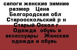 сапоги женские зимние 39 размер › Цена ­ 1 300 - Белгородская обл., Старооскольский р-н, Старый Оскол г. Одежда, обувь и аксессуары » Женская одежда и обувь   